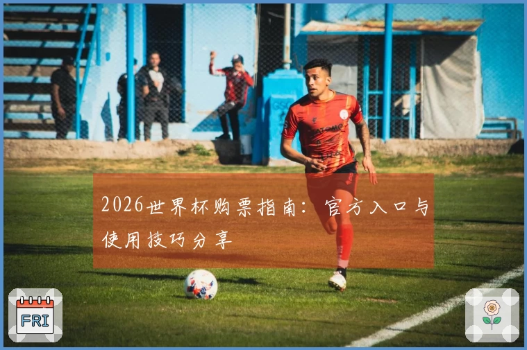 2026世界杯购票指南：官方入口与使用技巧分享