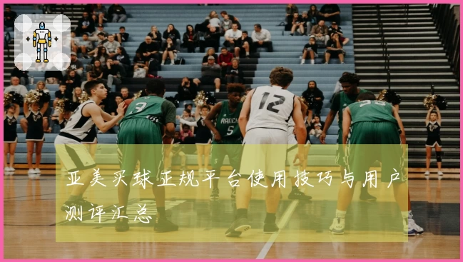 亚美买球正规平台使用技巧与用户测评汇总
