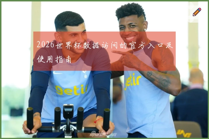 2026世界杯数据访问的官方入口及使用指南