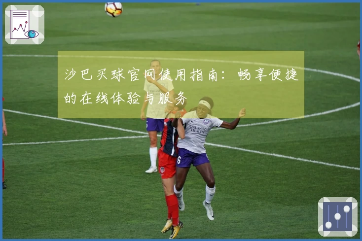沙巴买球官网使用指南：畅享便捷的在线体验与服务
