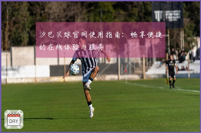 沙巴买球官网使用指南：畅享便捷的在线体验与服务