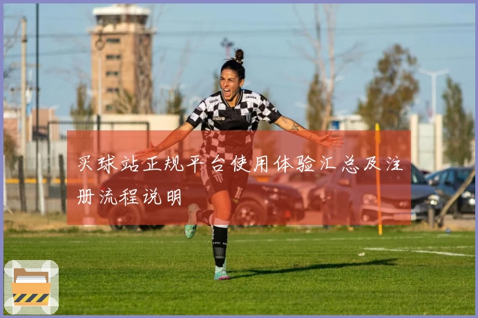 买球站正规平台使用体验汇总及注册流程说明